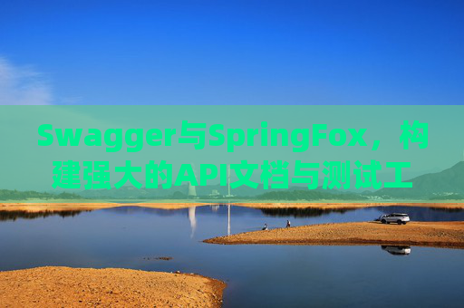 Swagger与SpringFox，构建强大的API文档与测试工具